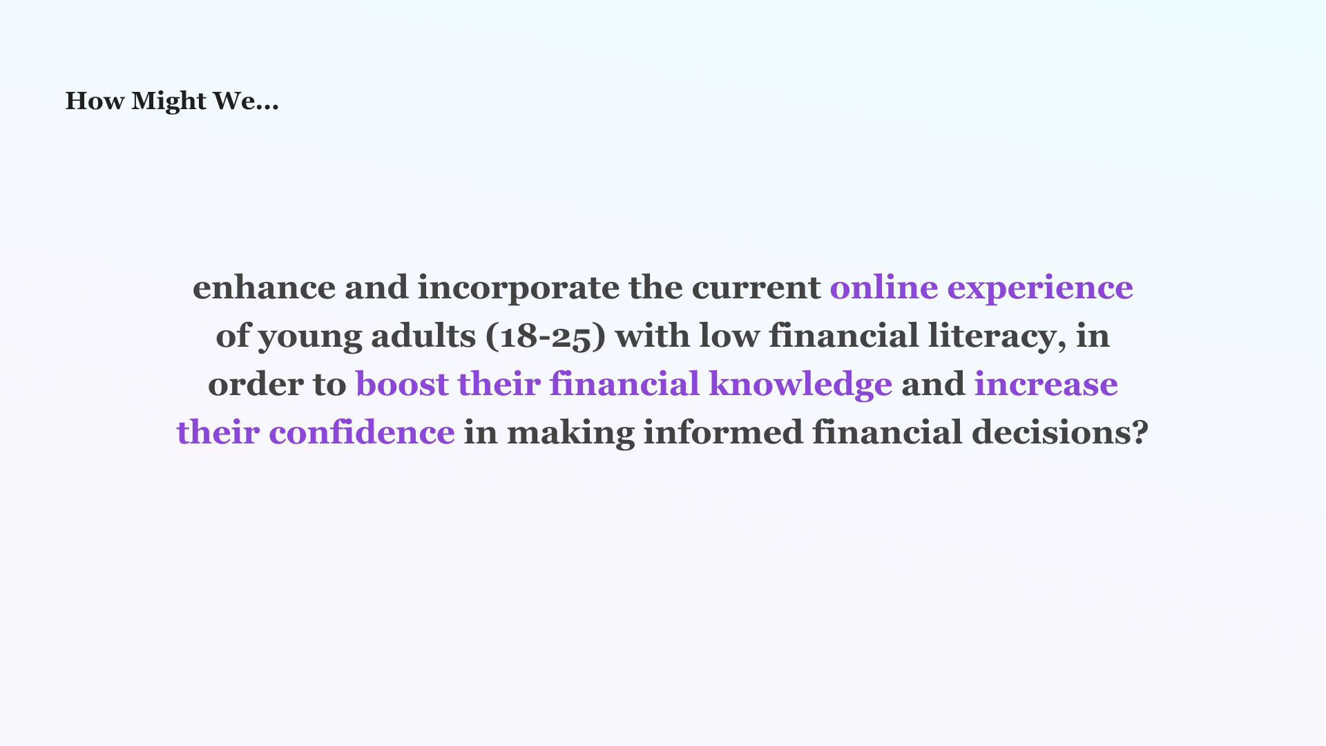How Might We Statement: How might we enhance and incorporate the online experience for young adults with low financial literacy, in order to boost their financial knowledge and increase their confidence in making informed financial decisions?